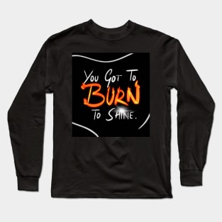 You Got To Burn To Shine Long Sleeve T-Shirt